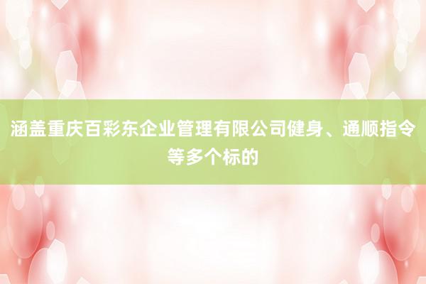涵盖重庆百彩东企业管理有限公司健身、通顺指令等多个标的