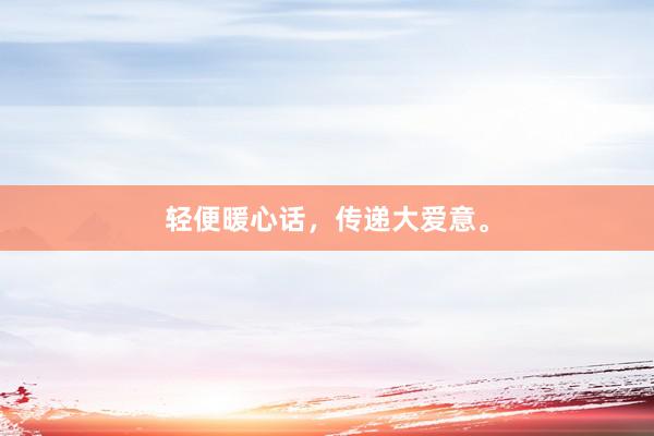 轻便暖心话，传递大爱意。