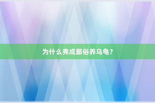 为什么弗成鄙俗养乌龟？