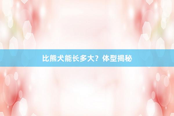 比熊犬能长多大？体型揭秘